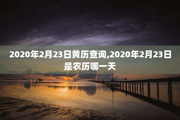 2020年2月23日黄历查询,2020年2月23日是农历哪一天