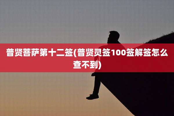普贤菩萨第十二签(普贤灵签100签解签怎么查不到)