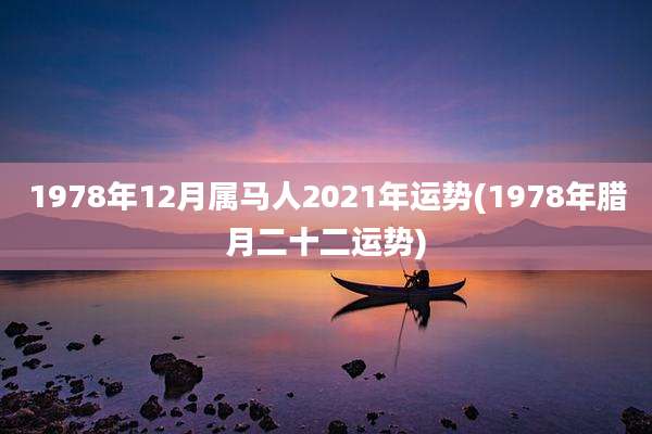1978年12月属马人2021年运势(1978年腊月二十二运势)