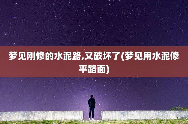 梦见刚修的水泥路,又破坏了(梦见用水泥修平路面)