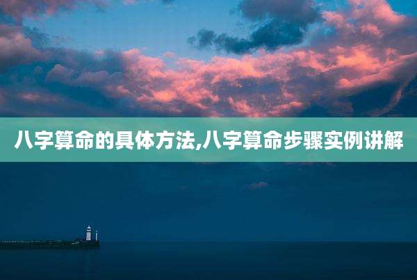 八字算命的具体方法,八字算命步骤实例讲解