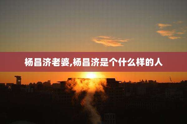杨昌济老婆,杨昌济是个什么样的人