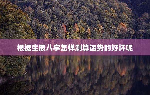 根据生辰八字怎样测算运势的好坏呢