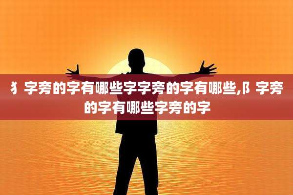 犭字旁的字有哪些字字旁的字有哪些,阝字旁的字有哪些字旁的字