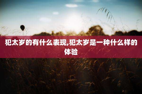 犯太岁的有什么表现,犯太岁是一种什么样的体验