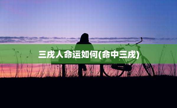 三戌人命运如何(命中三戌)