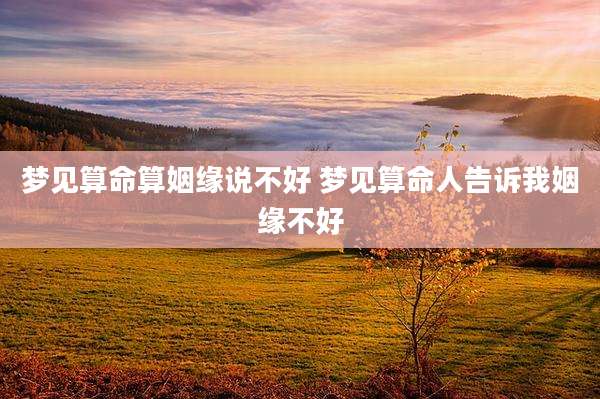 梦见算命算姻缘说不好 梦见算命人告诉我姻缘不好