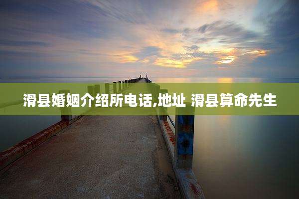 滑县婚姻介绍所电话,地址 滑县算命先生