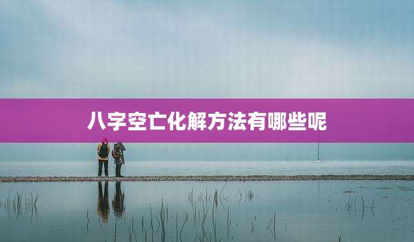 八字空亡化解方法有哪些呢