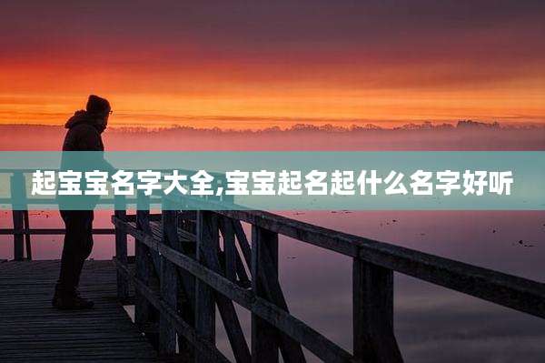 起宝宝名字大全,宝宝起名起什么名字好听