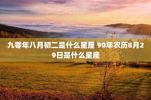 九零年八月初二是什么星座 90年农历8月29日是什么星座