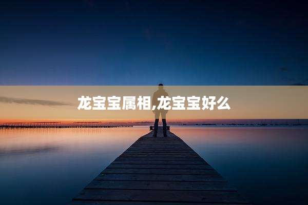 龙宝宝属相,龙宝宝好么