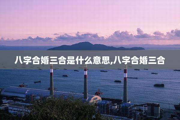 八字合婚三合是什么意思,八字合婚三合