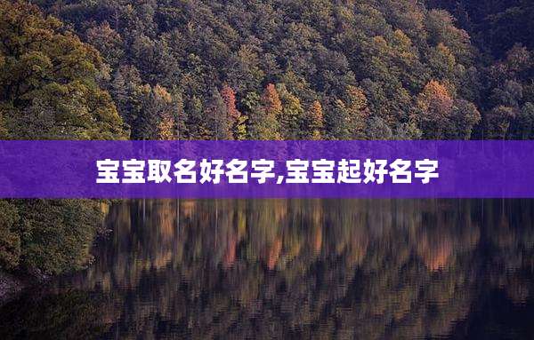 宝宝取名好名字,宝宝起好名字
