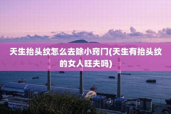 天生抬头纹怎么去除小窍门(天生有抬头纹的女人旺夫吗)