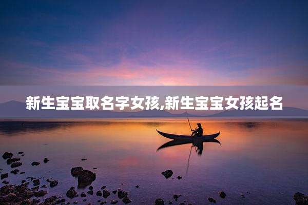 新生宝宝取名字女孩,新生宝宝女孩起名
