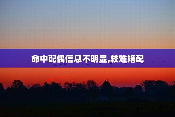 命中配偶信息不明显,较难婚配