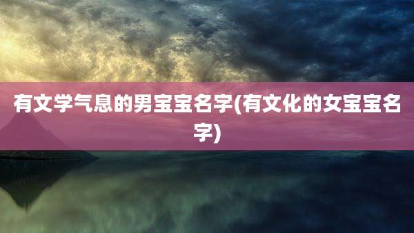 有文学气息的男宝宝名字(有文化的女宝宝名字)