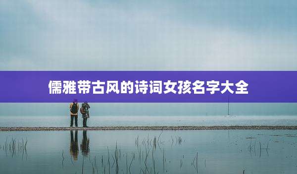 儒雅带古风的诗词女孩名字大全