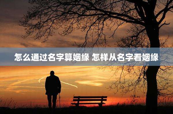 怎么通过名字算姻缘 怎样从名字看姻缘