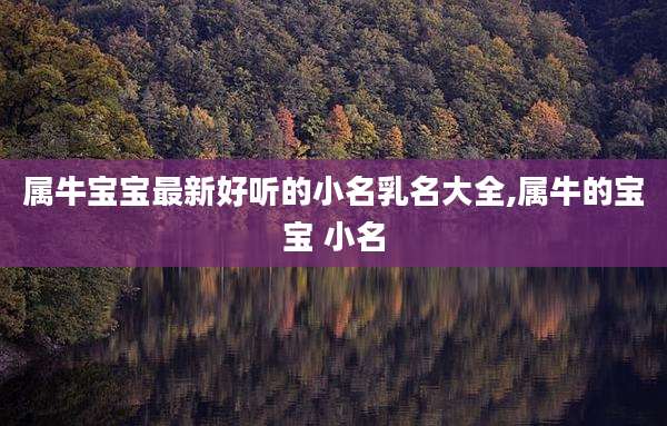 属牛宝宝最新好听的小名乳名大全,属牛的宝宝 小名