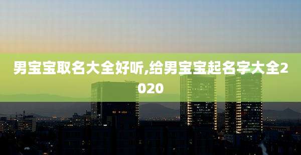 男宝宝取名大全好听,给男宝宝起名字大全2020