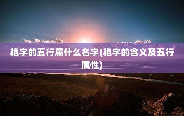 艳字的五行属什么名字(艳字的含义及五行属性)