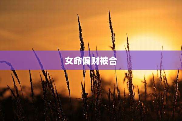 女命偏财被合