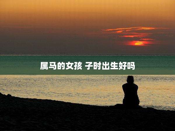 属马的女孩 子时出生好吗