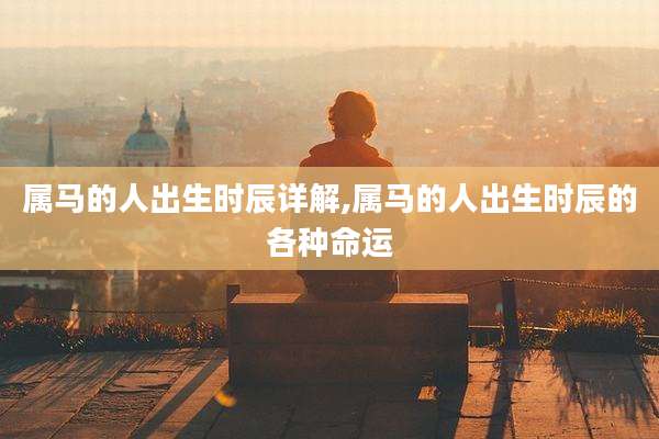 属马的人出生时辰详解,属马的人出生时辰的各种命运