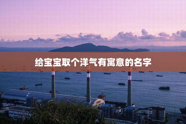 给宝宝取个洋气有寓意的名字