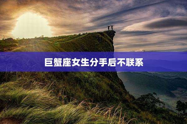 巨蟹座女生分手后不联系