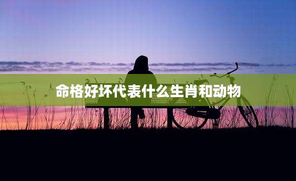 命格好坏代表什么生肖和动物