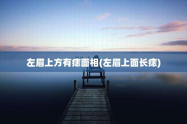 左眉上方有痣面相(左眉上面长痣)