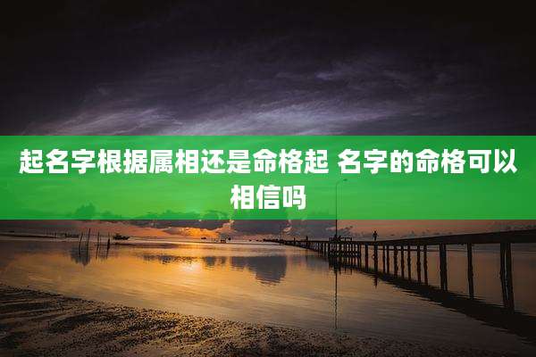 起名字根据属相还是命格起 名字的命格可以相信吗