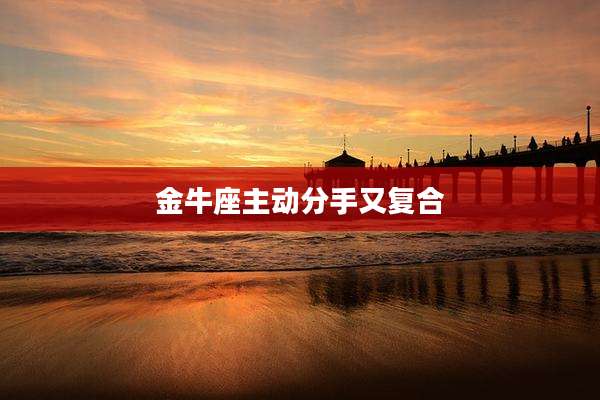 金牛座主动分手又复合
