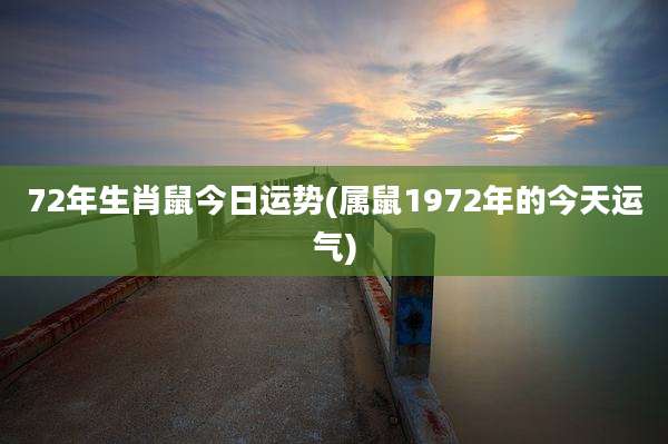 72年生肖鼠今日运势(属鼠1972年的今天运气)