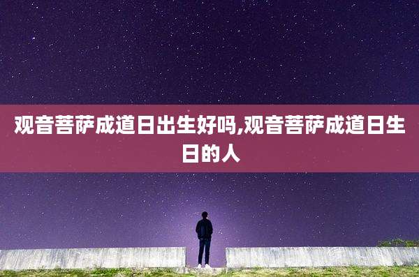 观音菩萨成道日出生好吗,观音菩萨成道日生日的人