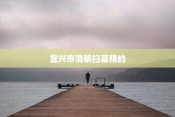 宜兴市清明扫墓预约