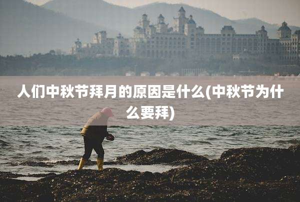 人们中秋节拜月的原因是什么(中秋节为什么要拜)