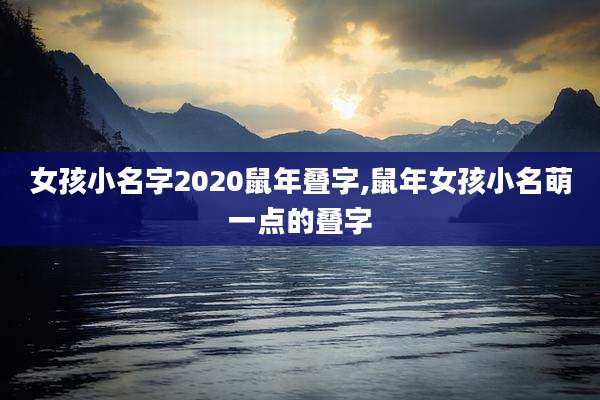 女孩小名字2020鼠年叠字,鼠年女孩小名萌一点的叠字