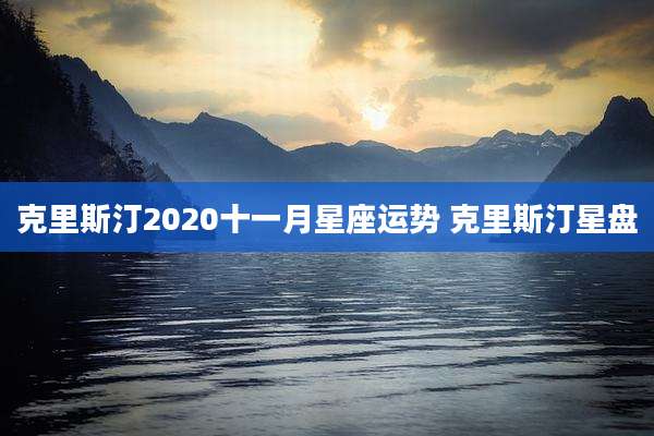 克里斯汀2020十一月星座运势 克里斯汀星盘
