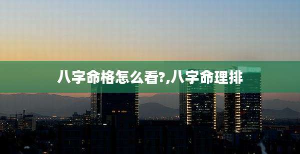 八字命格怎么看?,八字命理排