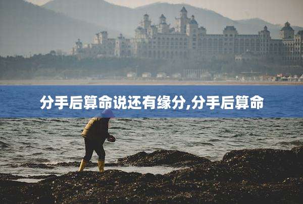 分手后算命说还有缘分,分手后算命