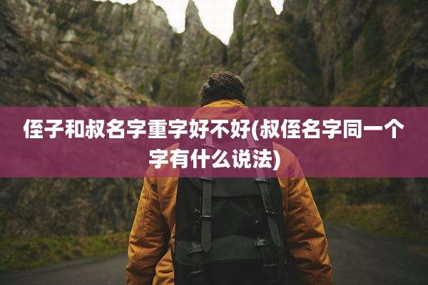 侄子和叔名字重字好不好(叔侄名字同一个字有什么说法)