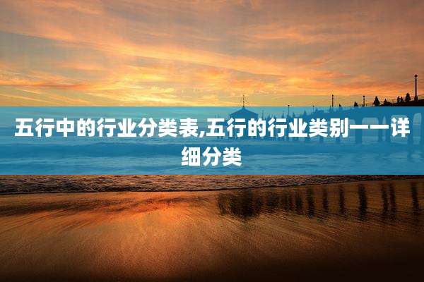 五行中的行业分类表,五行的行业类别一一详细分类