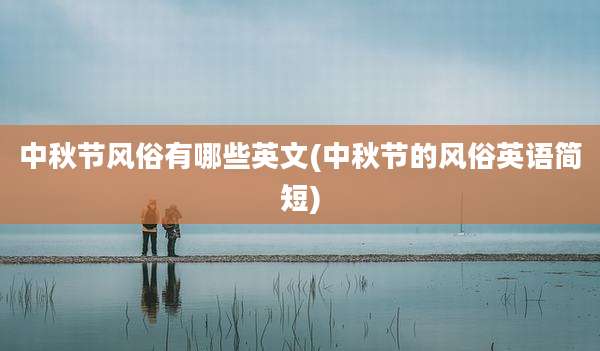 中秋节风俗有哪些英文(中秋节的风俗英语简短)