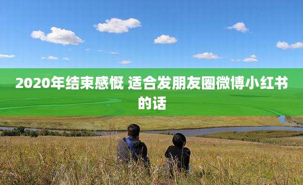 2020年结束感慨 适合发朋友圈微博小红书的话