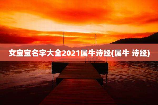 女宝宝名字大全2021属牛诗经(属牛 诗经)