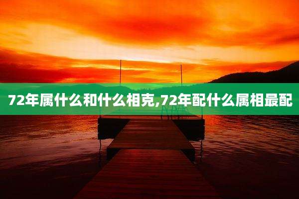 72年属什么和什么相克,72年配什么属相最配